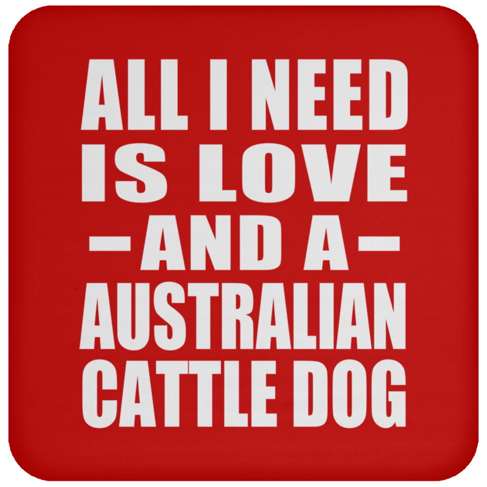 All I Need Is Love And A Australian Cattle Dog - Drink Coaster