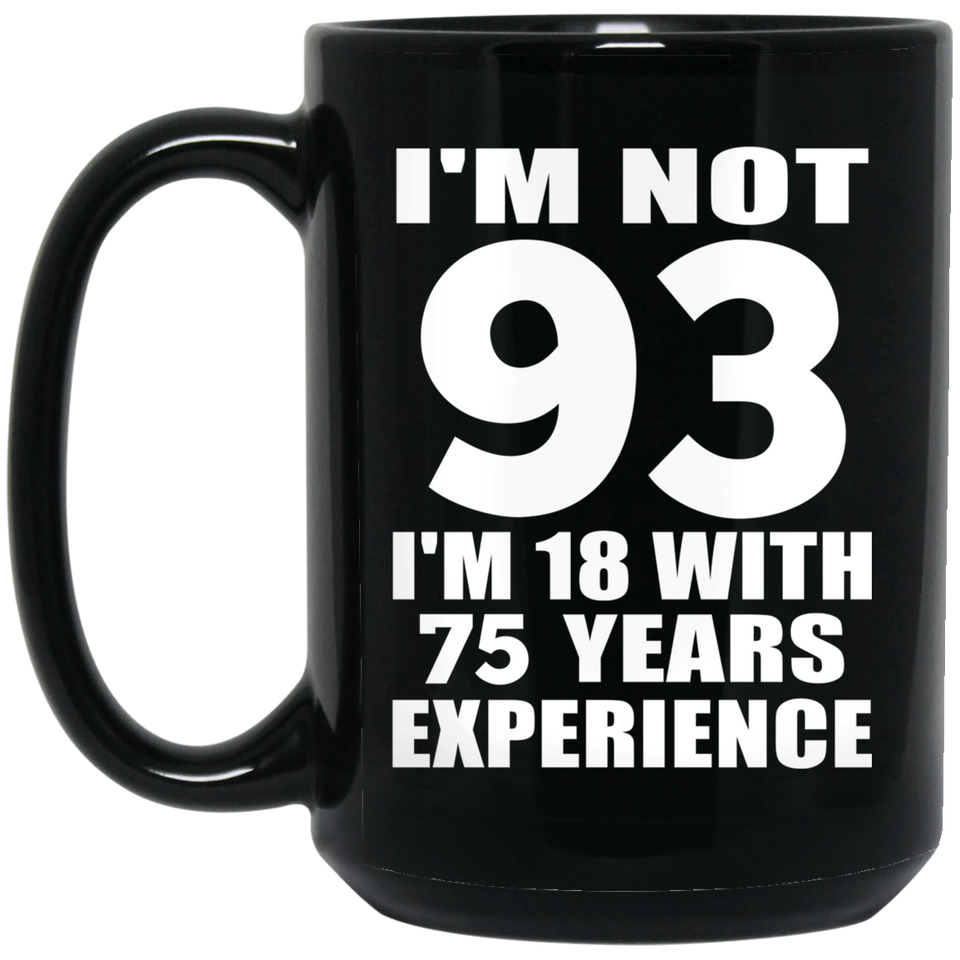 93rd Birthday I'm Not 93 I'm 18 With 75 Years Experience - 15oz Coffee Mug Black