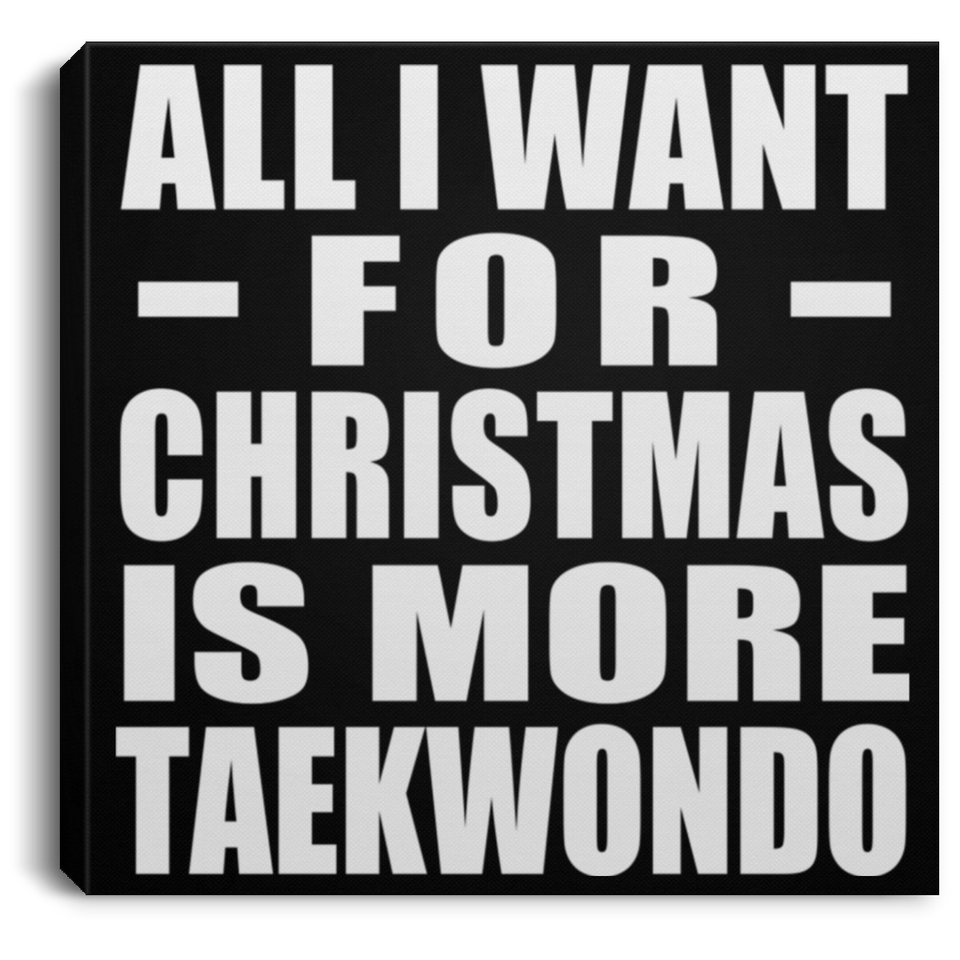 All I Want For Christmas Is More Taekwondo - Canvas Square