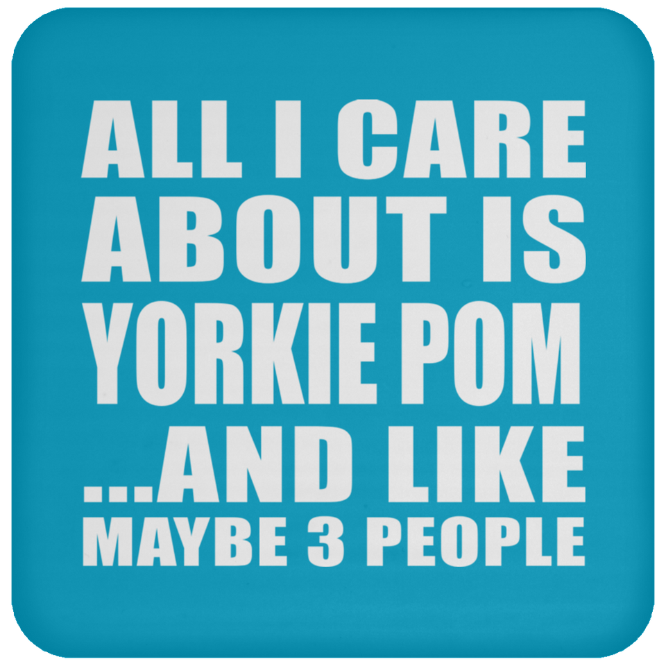 All I Care About Is Yorkie Pom - Drink Coaster