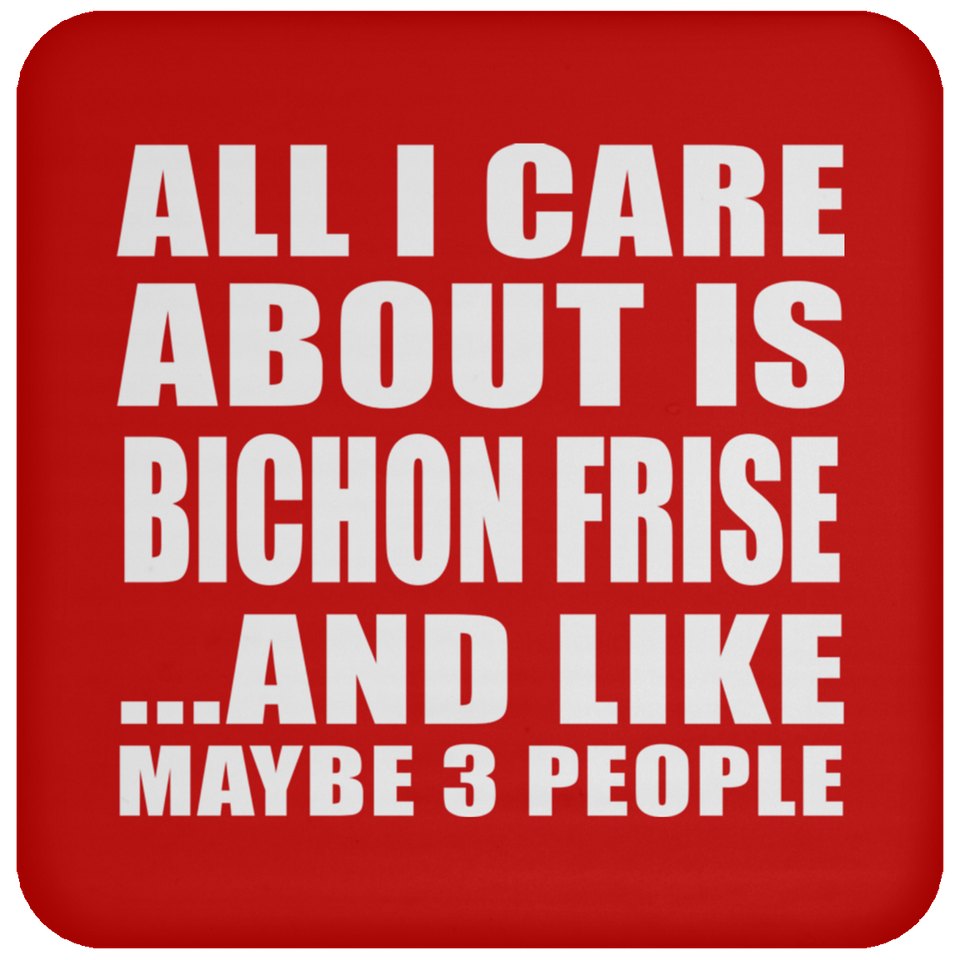 All I Care About Is Bichon Frise - Drink Coaster