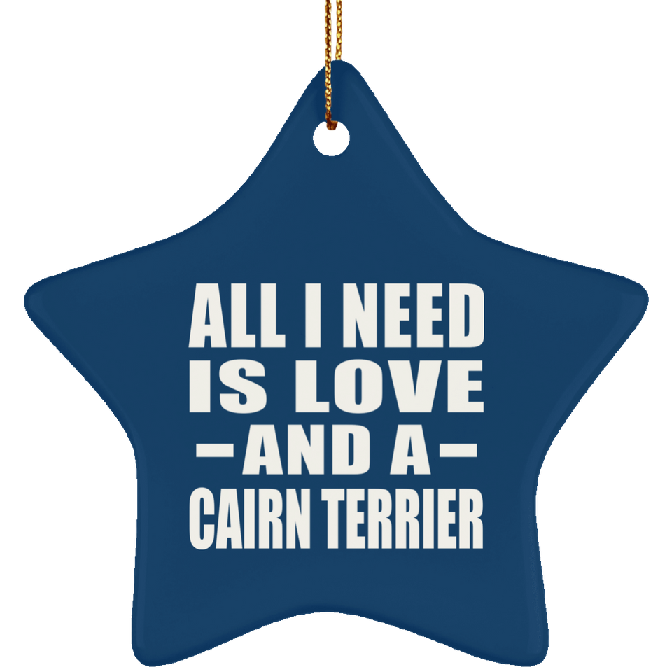 All I Need Is Love And A Cairn Terrier - Star Ornament