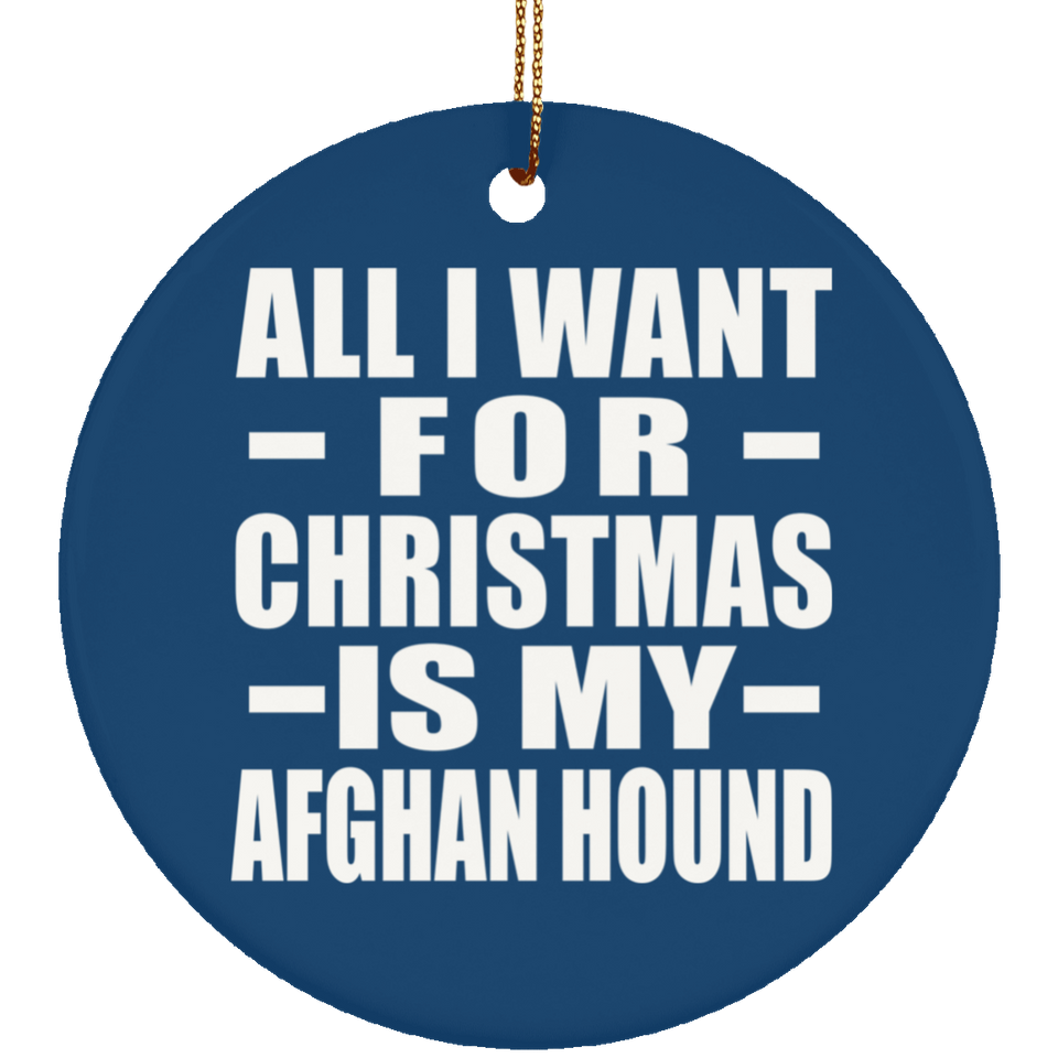 All I Want For Christmas Is My Afghan Hound - Circle Ornament