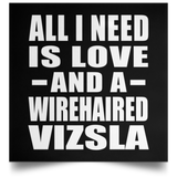 All I Need Is Love And A Wirehaired Vizsla - Poster Square