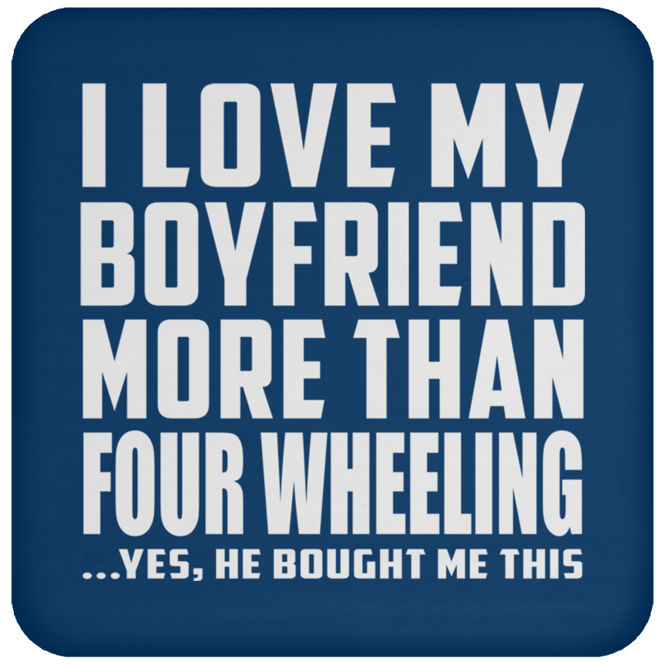 I Love My Boyfriend More Than Four Wheeling - Drink Coaster