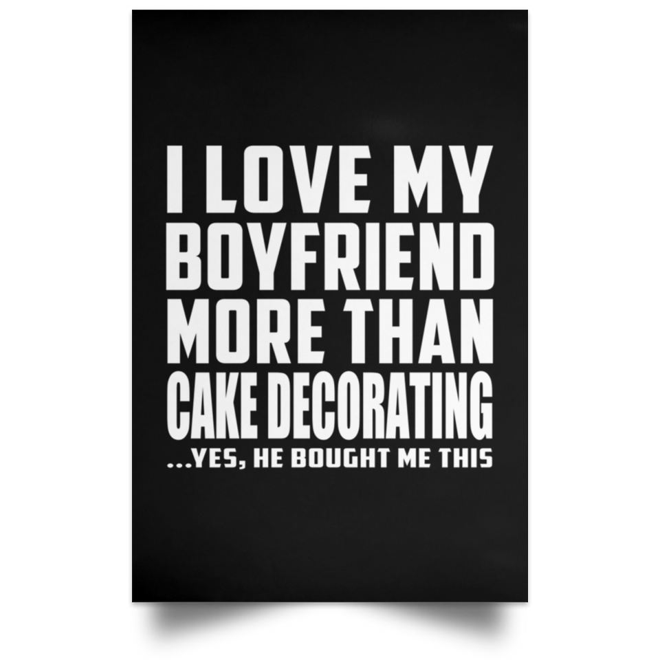 I Love My Boyfriend More Than Cake Decorating - Poster Portrait
