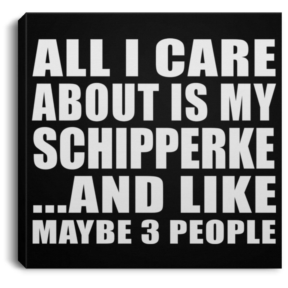 All I Care About Is My Schipperke - Canvas Square