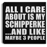 All I Care About Is My Schipperke - Canvas Square