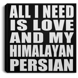 All I Need Is Love And My Himalayan Persian - Canvas Square