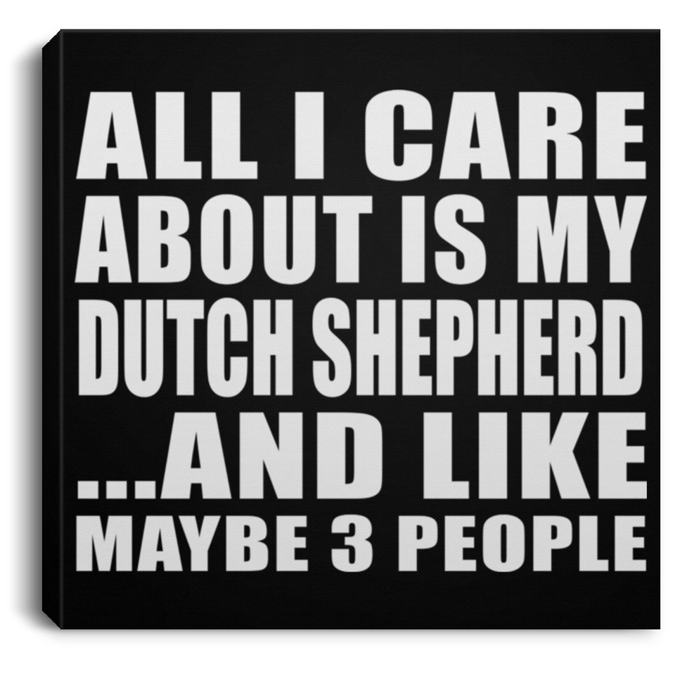 All I Care About Is My Dutch Shepherd - Canvas Square