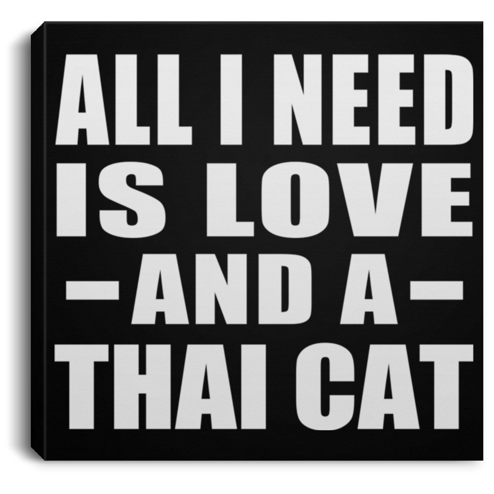 All I Need Is Love And A Thai Cat - Canvas Square