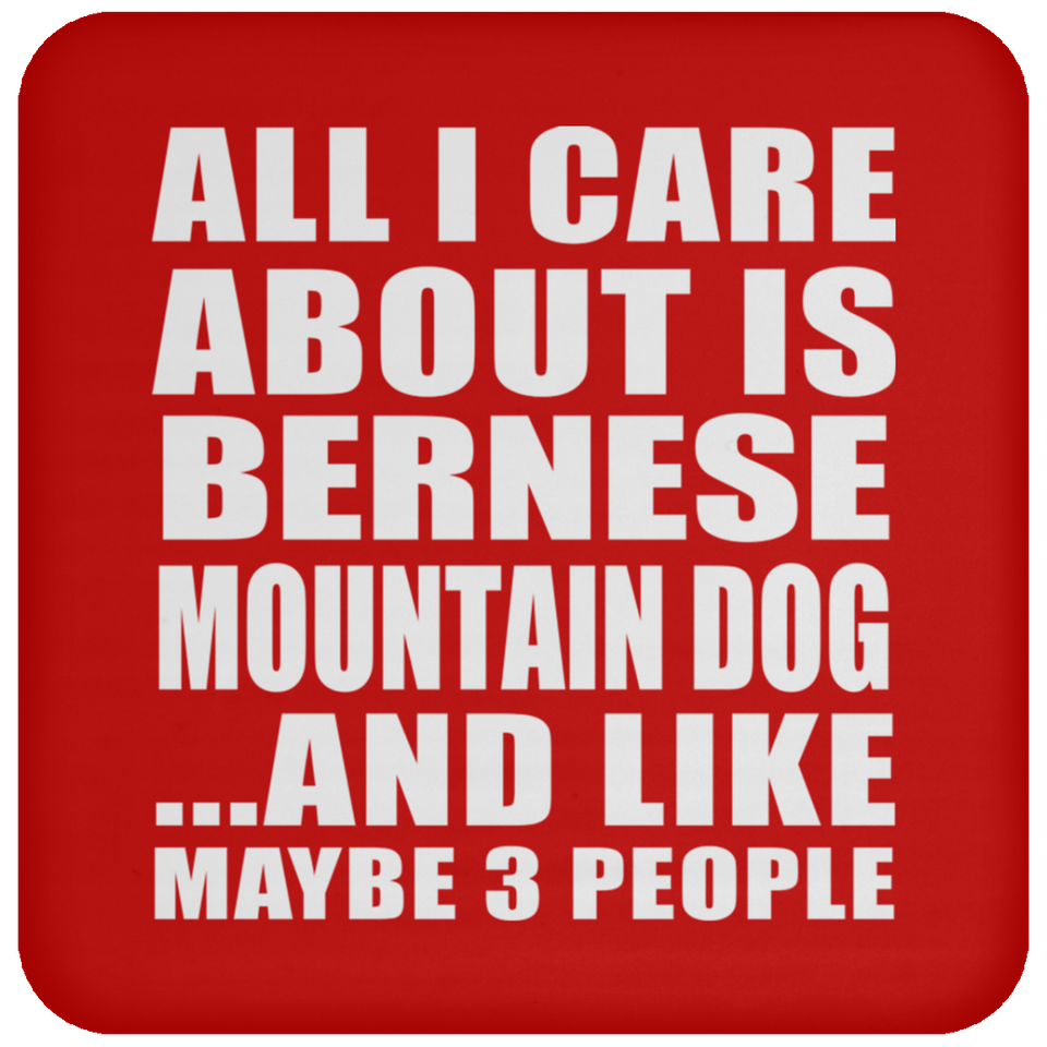 All I Care About Is Bernese Mountain Dog - Drink Coaster