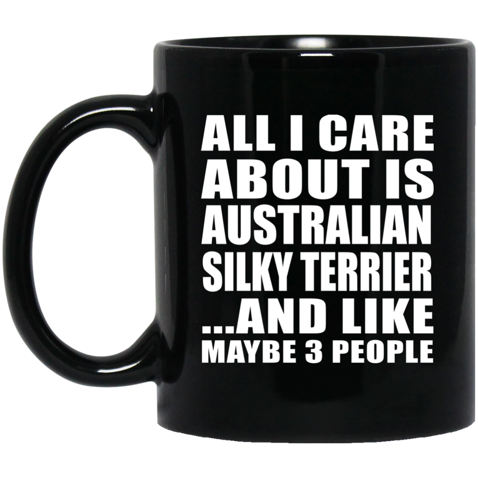 All I Care About Is Australian Silky Terrier - 11 Oz Coffee Mug Black