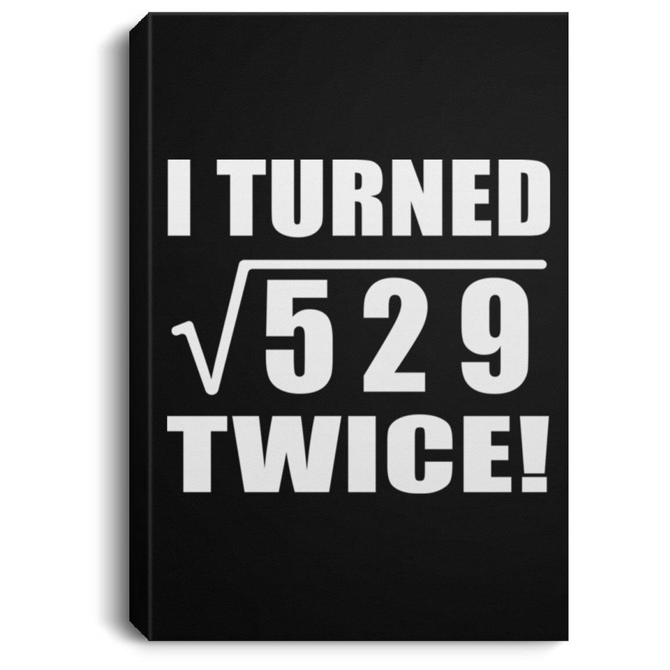 46th Birthday I Turned Square Root of 529 Twice - Canvas Portrait
