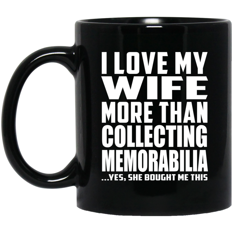 I Love My Wife More Than Collecting Memorabilia - 11 Oz Coffee Mug Black