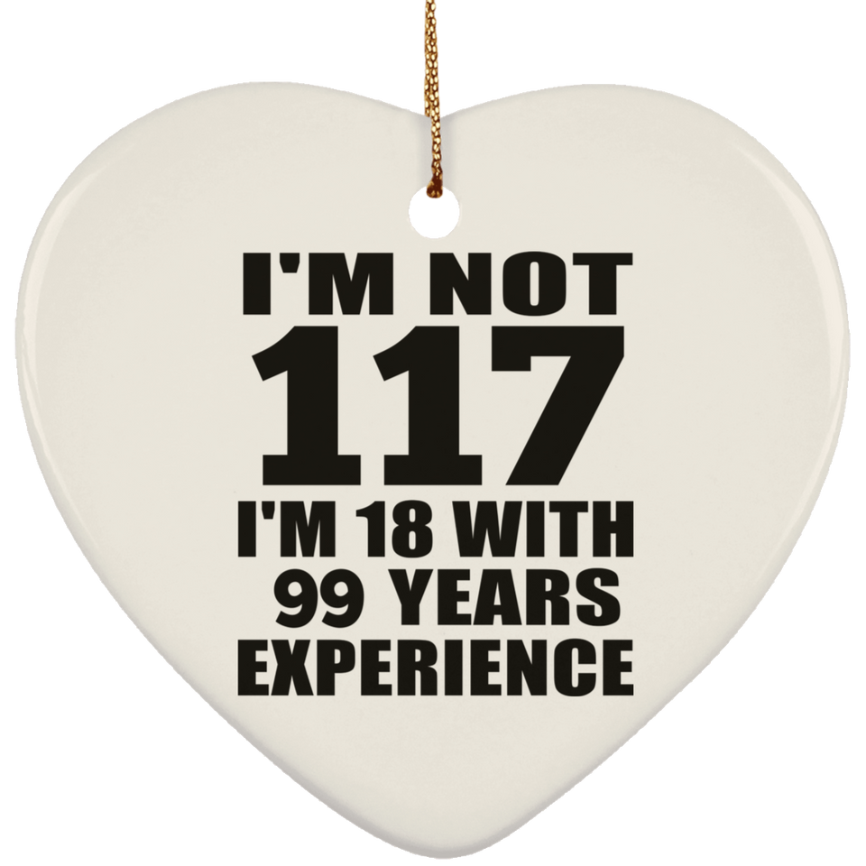 117th Birthday I'm Not 117 I'm 18 With 99 Years Experience - Heart Ornament