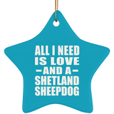 All I Need Is Love And A Shetland Sheepdog - Star Ornament