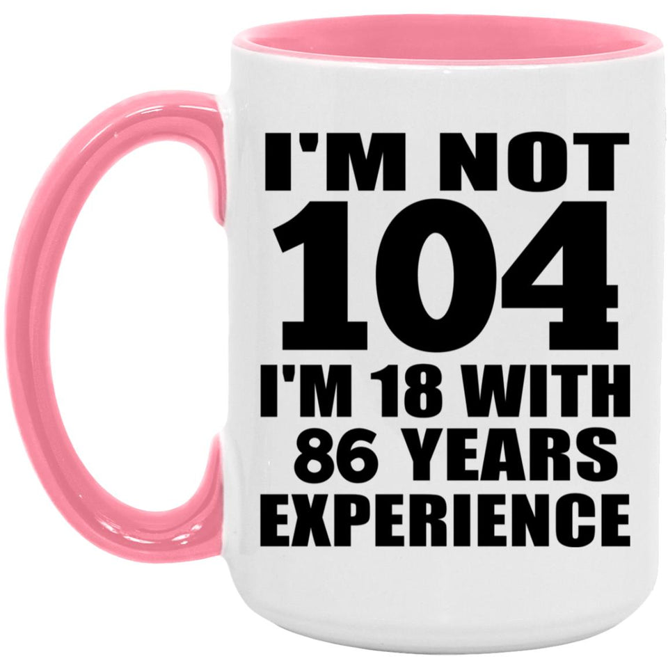 104th Birthday I'm Not 104 I'm 18 With 86 Years Experience - 15oz Accent Mug Pink