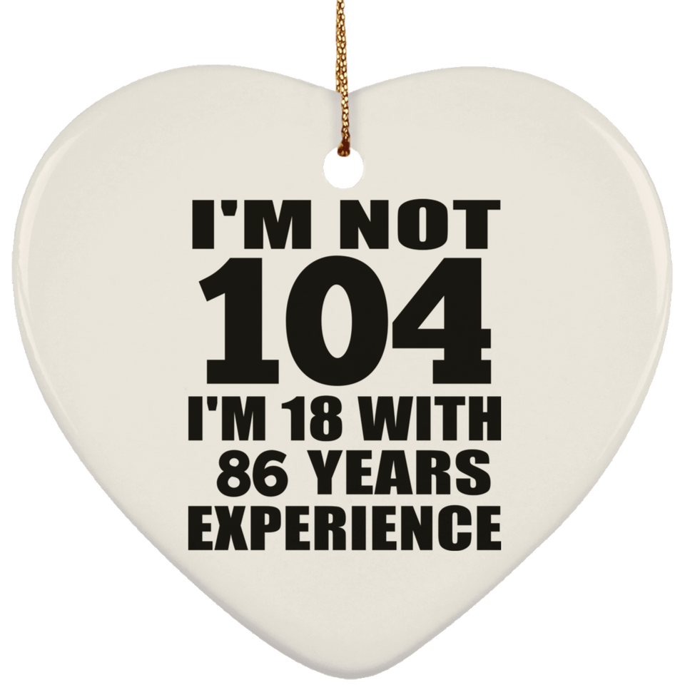 104th Birthday I'm Not 104 I'm 18 With 86 Years Experience - Heart Ornament