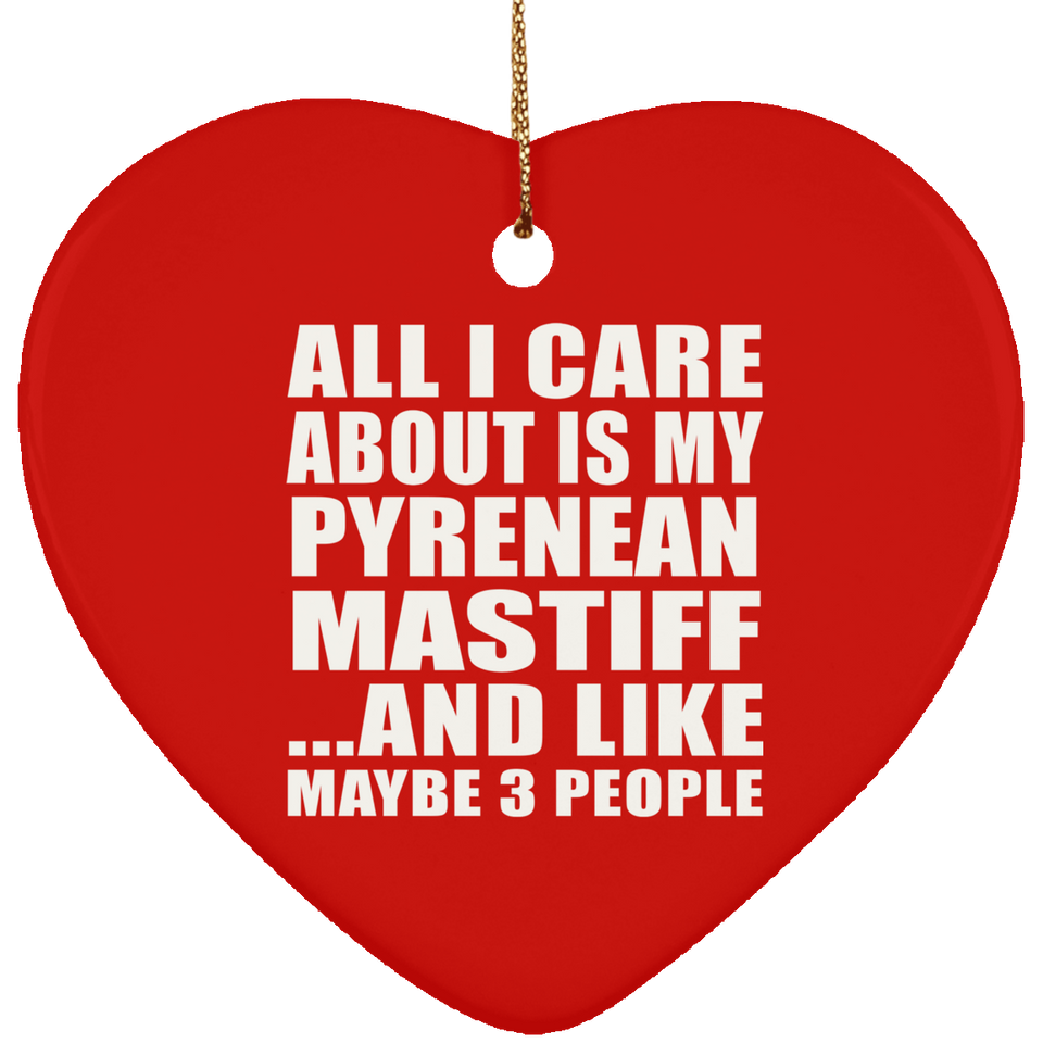 All I Care About Is My Pyrenean Mastiff - Heart Ornament