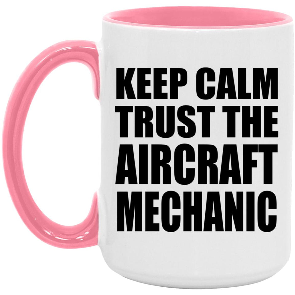 Keep Calm and Trust The Aircraft Mechanic - 15oz Accent Mug Pink
