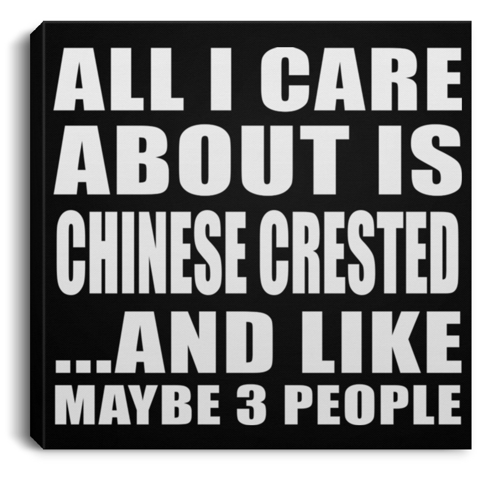 All I Care About Is Chinese Crested - Canvas Square