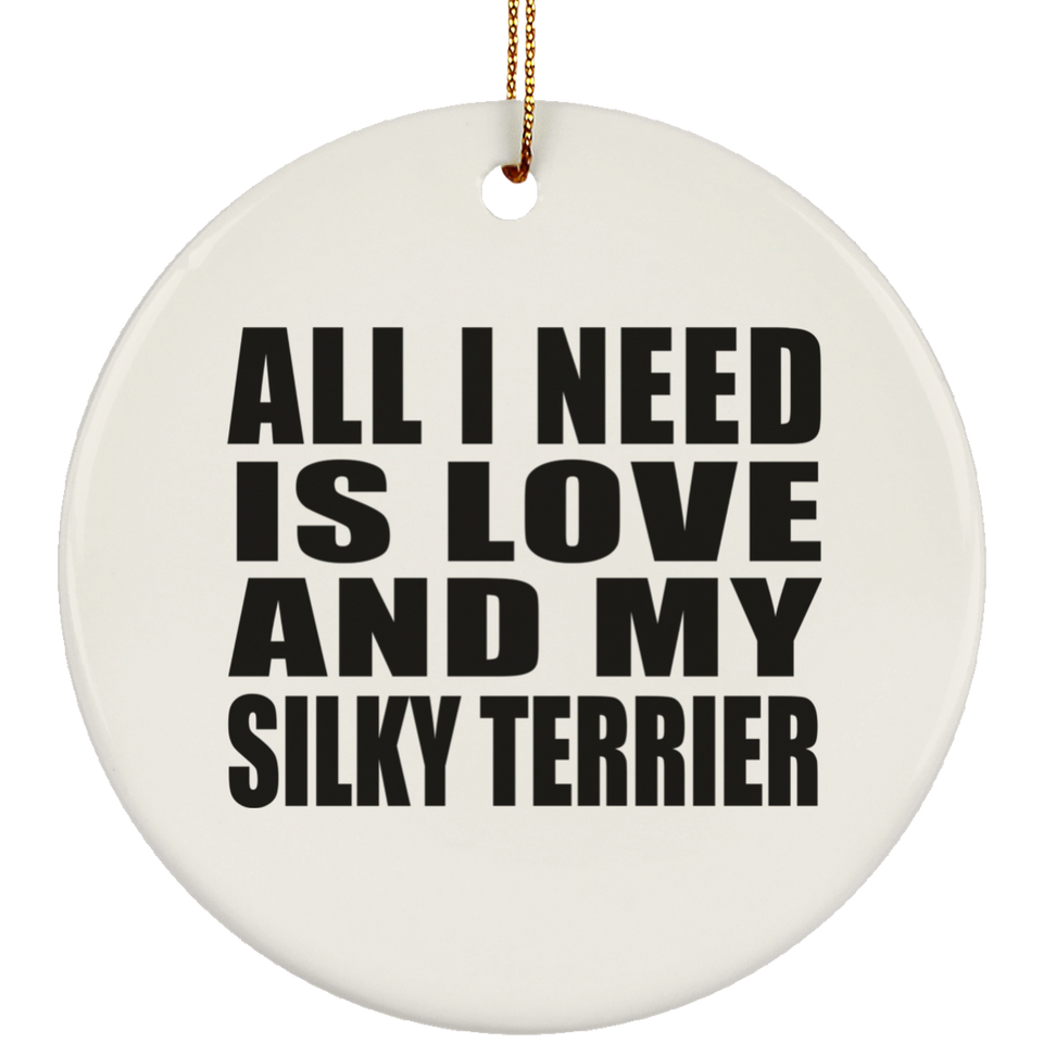 All I Need Is Love And My Silky Terrier - Circle Ornament