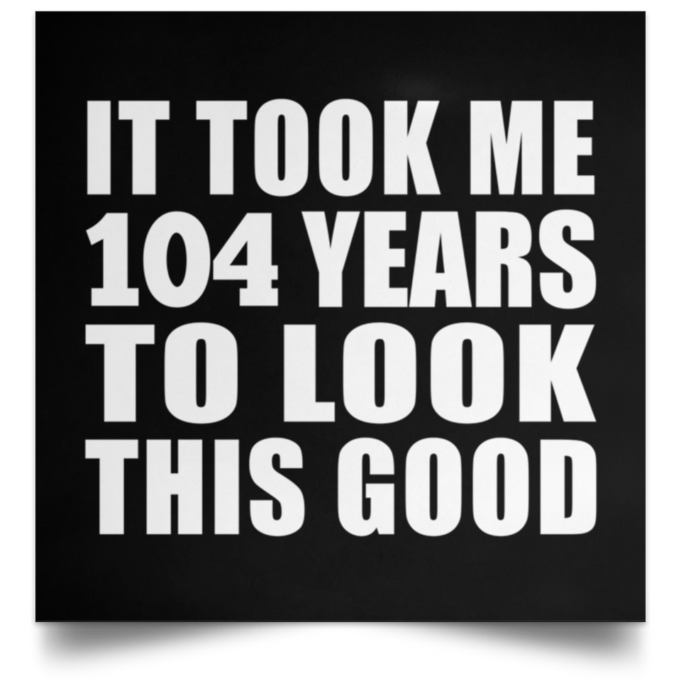 104th Birthday Took Me 104 Years To Look This Good - Poster Square