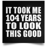 104th Birthday Took Me 104 Years To Look This Good - Poster Square