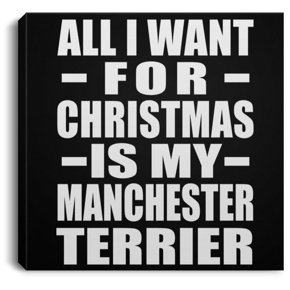 All I Want For Christmas Is My Manchester Terrier - Canvas Square