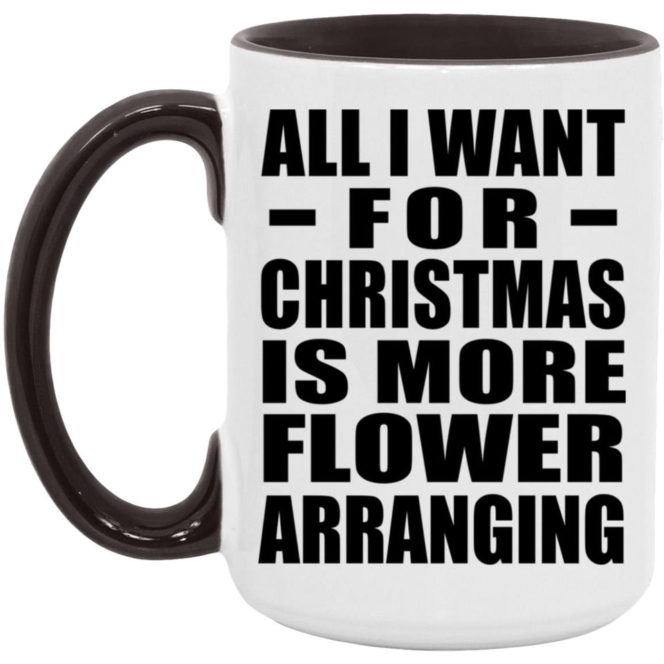 All I Want For Christmas Is More Flower Arranging - 15oz Accent Mug Black