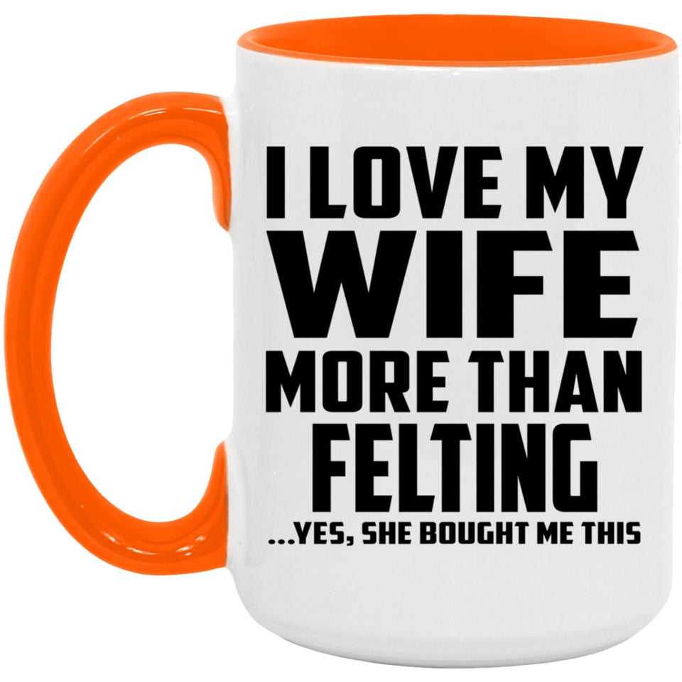 I Love My Wife More Than Felting - 15oz Accent Mug Orange