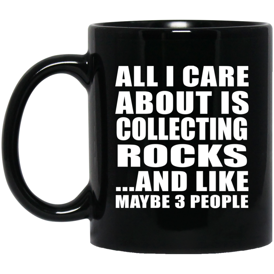 All I Care About Is Collecting Rocks - 11 Oz Coffee Mug Black
