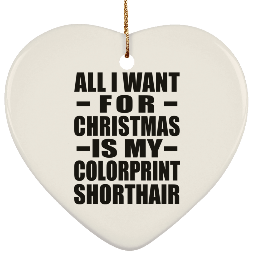 All I Want For Christmas Is My Colorprint Shorthair - Heart Ornament
