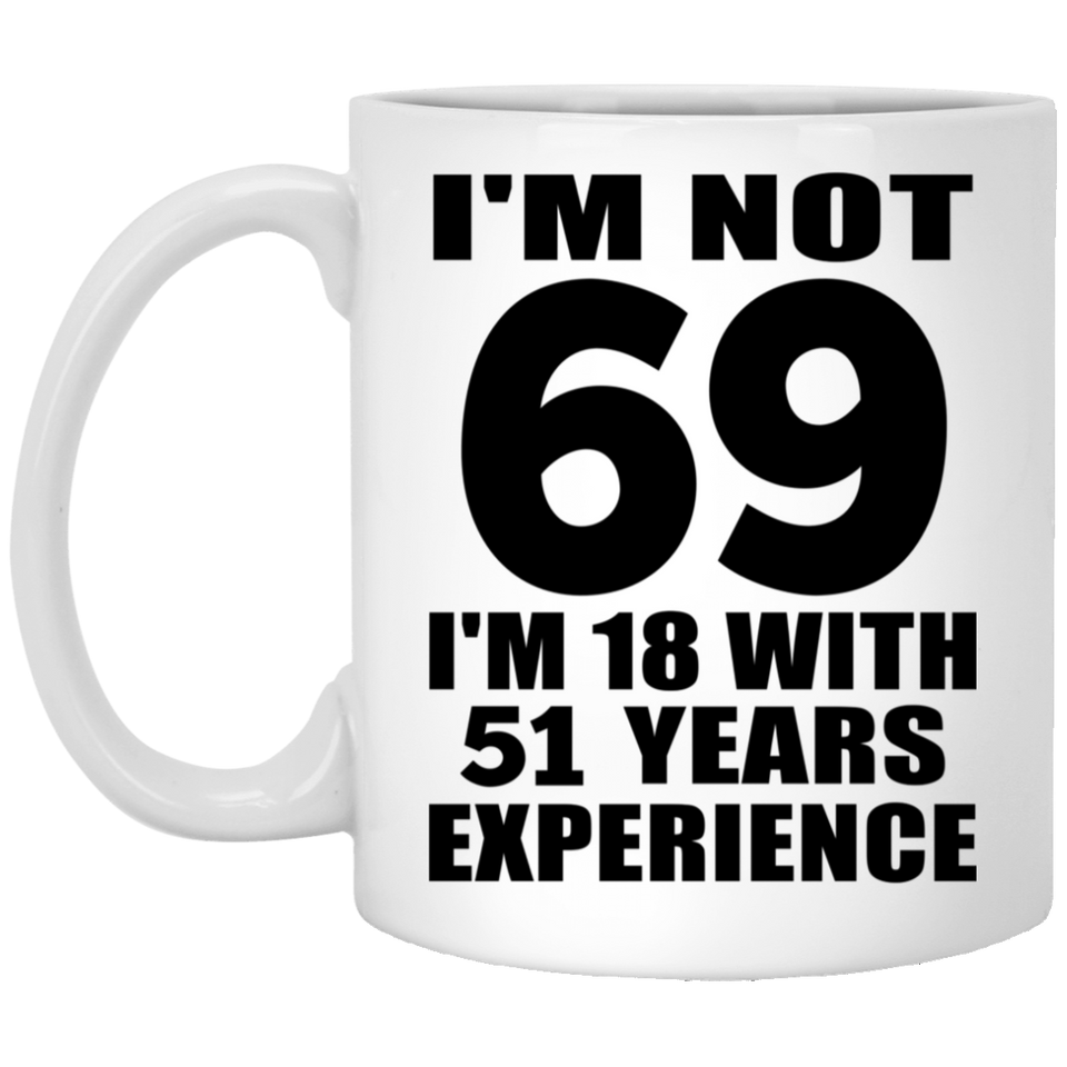 69th Birthday I'm Not 69 I'm 18 With 51 Years Experience - 11oz Coffee Mug