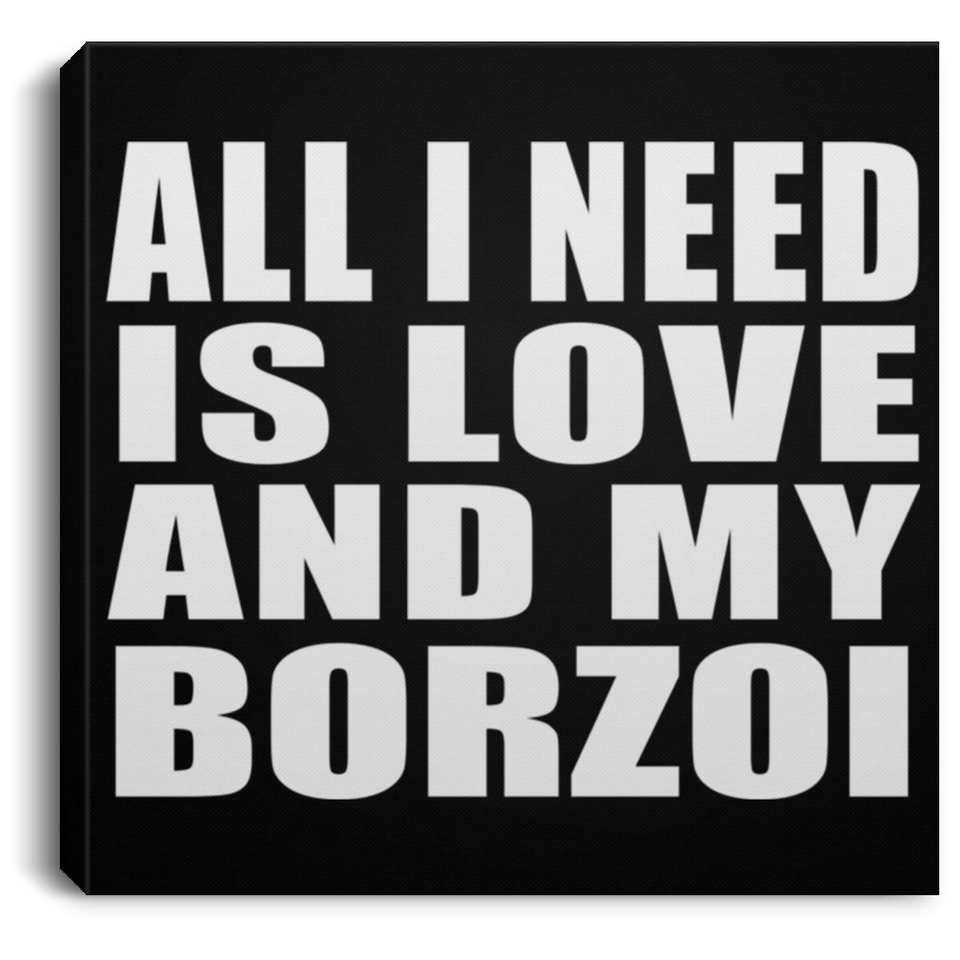 All I Need Is Love And My Borzoi - Canvas Square