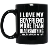 I Love My Boyfriend More Than Blacksmithing - 11 Oz Coffee Mug Black