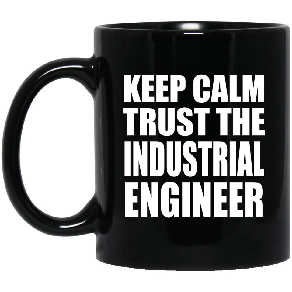 Keep Calm and Trust The Industrial Engineer - 11oz Coffee Mug Black