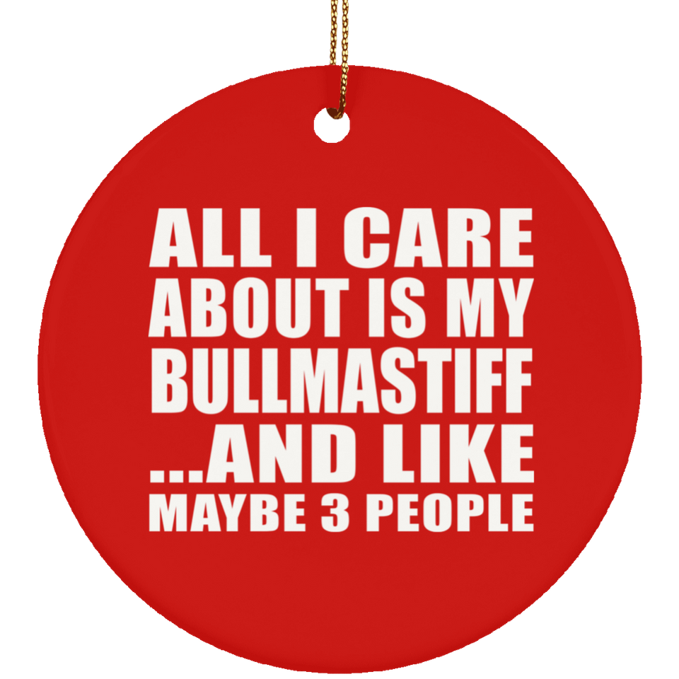 All I Care About Is My Bullmastiff - Circle Ornament