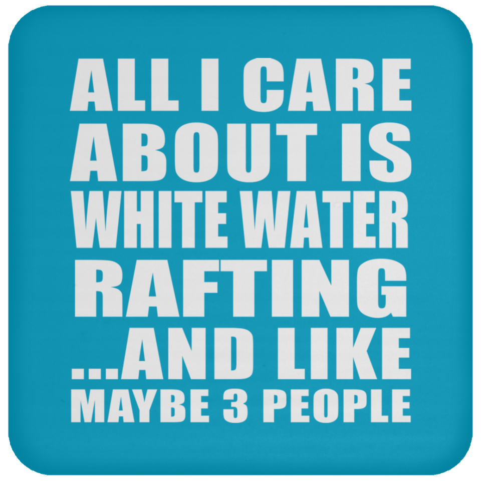All I Care About Is White Water Rafting - Drink Coaster