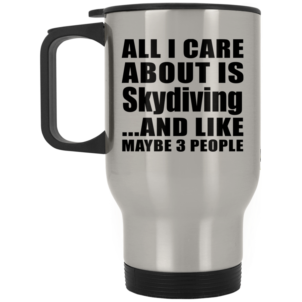 All I Care About Is Skydiving - Silver Travel Mug