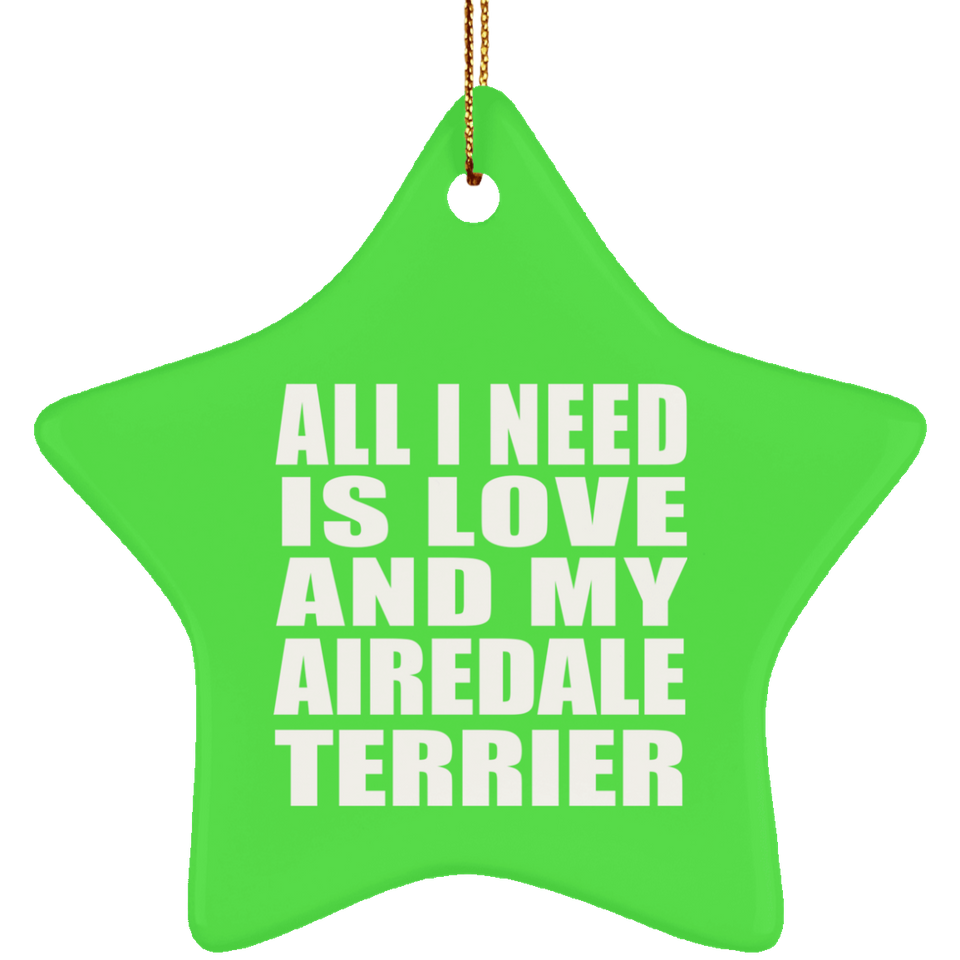 All I Need Is Love And My Airedale Terrier - Star Ornament
