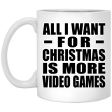 All I Want For Christmas Is More Video Games - 11 Oz Coffee Mug