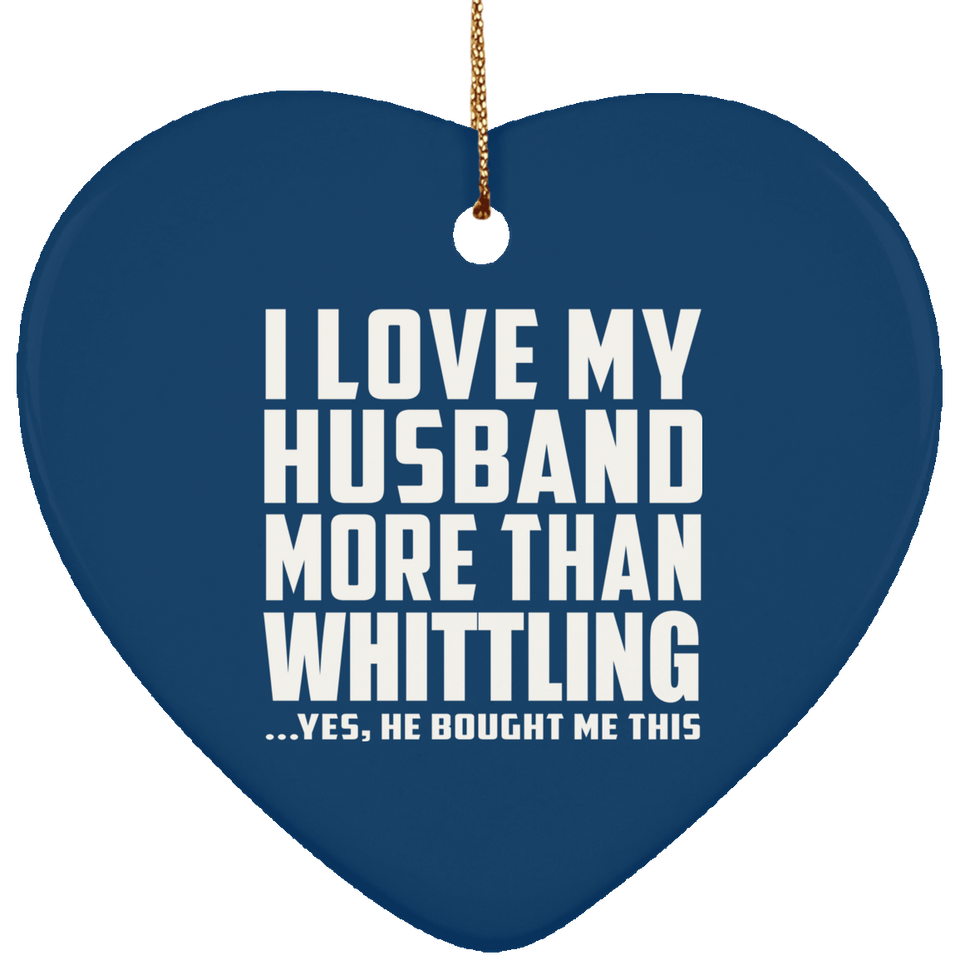 I Love My Husband More Than Whittling - Heart Ornament
