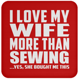 I Love My Wife More Than Sewing - Drink Coaster