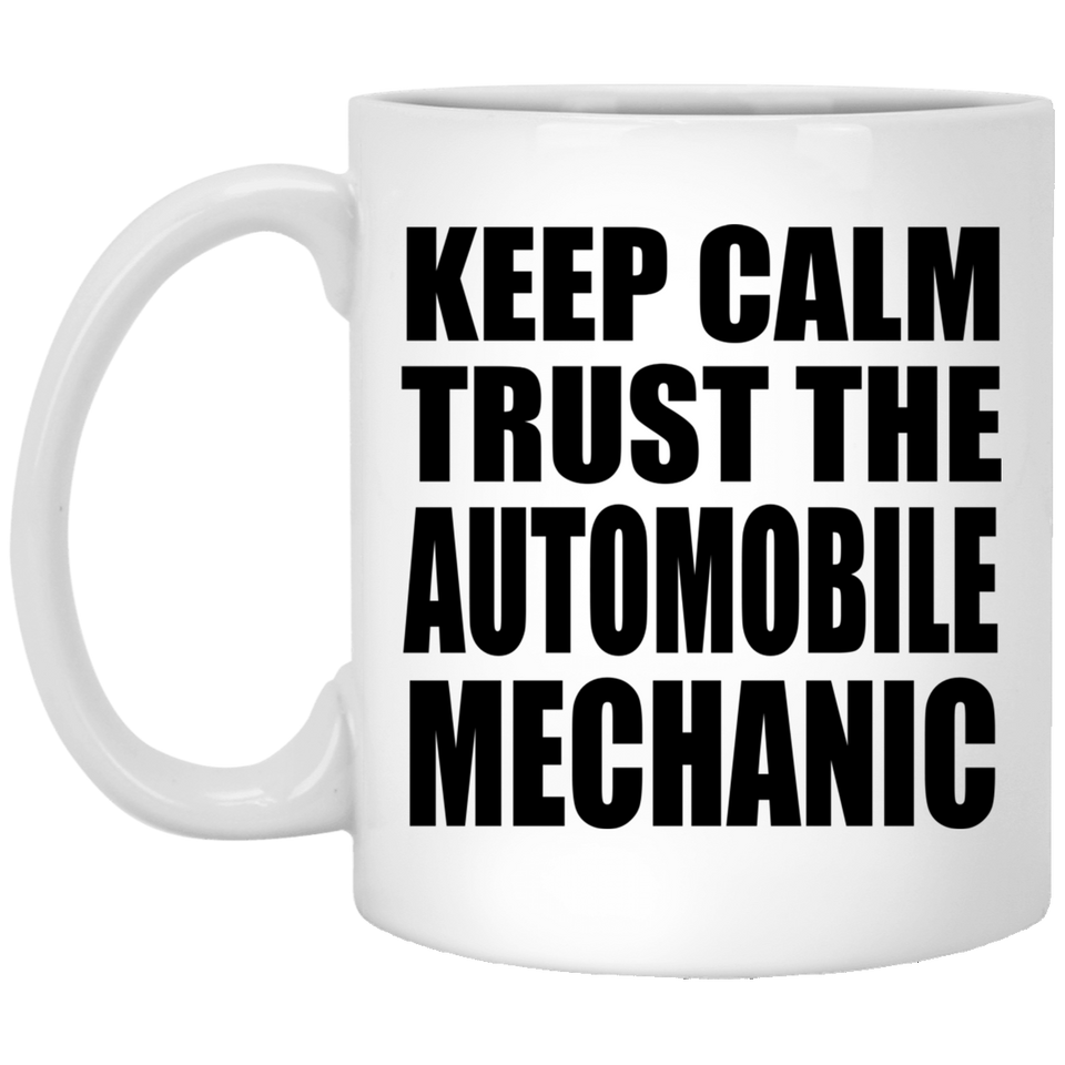 Keep Calm and Trust The Automobile Mechanic - 11oz Coffee Mug