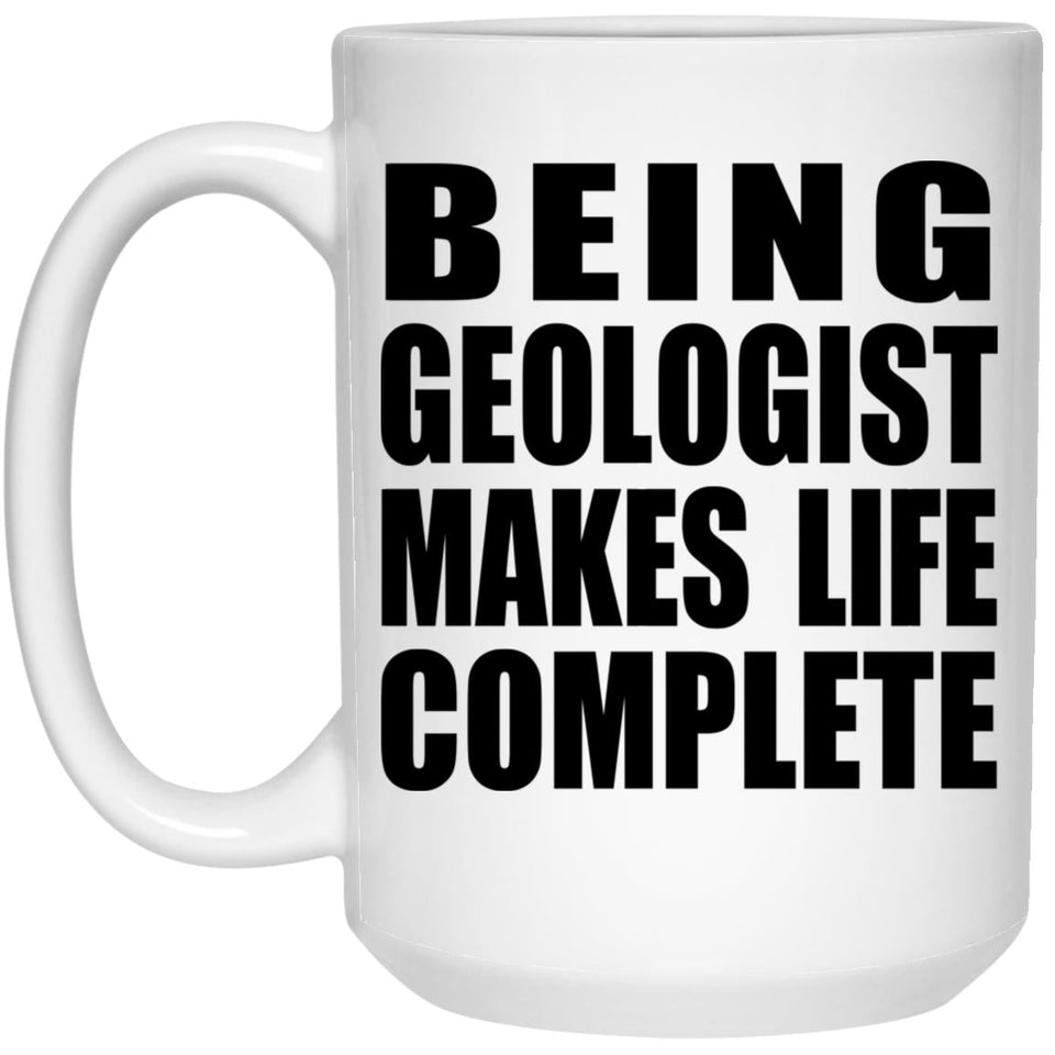 Being Geologist Makes Life Complete - 15oz Coffee Mug
