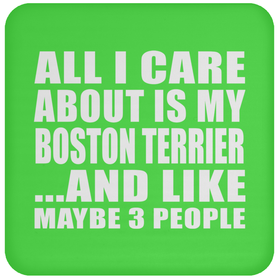All I Care About Is My Boston Terrier - Drink Coaster