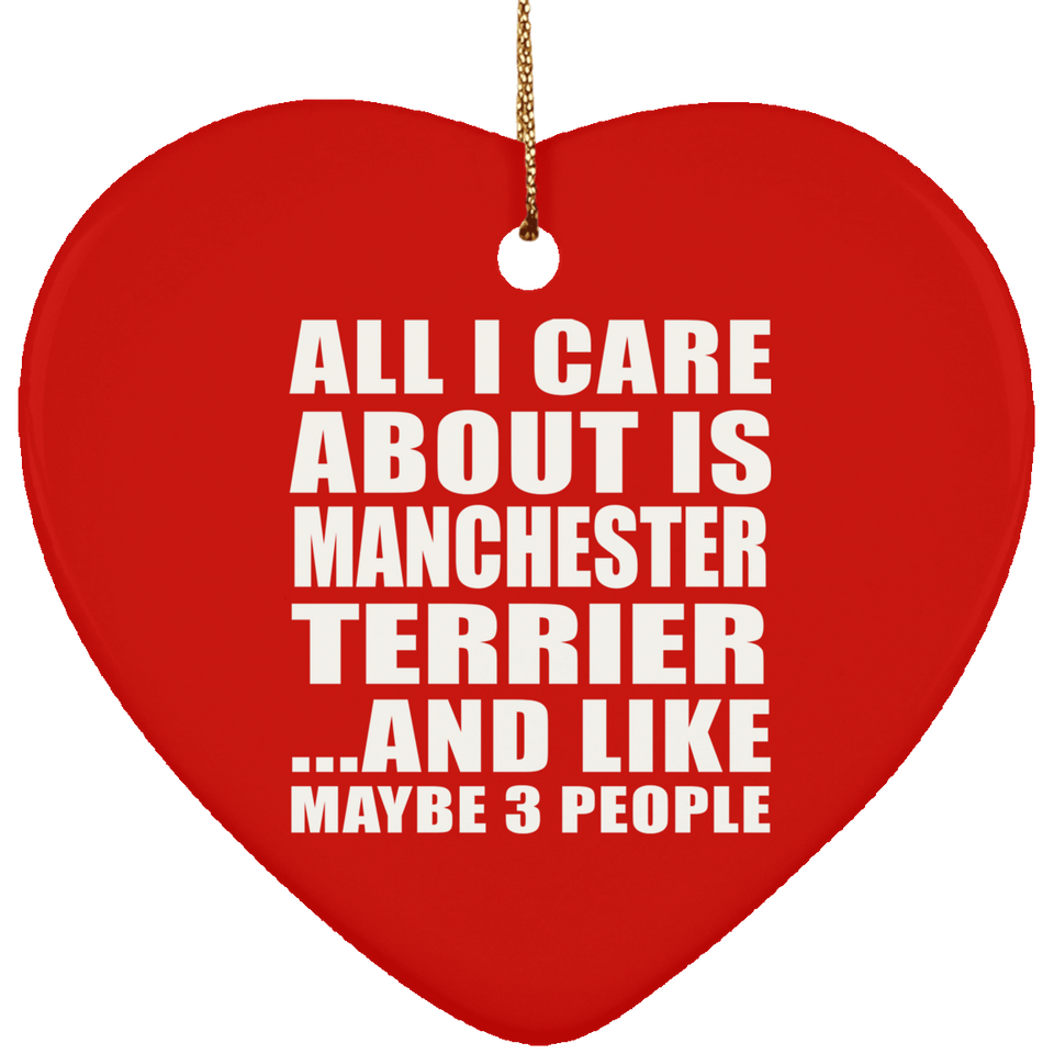 All I Care About Is Manchester Terrier - Heart Ornament