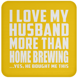 I Love My Husband More Than Home Brewing - Drink Coaster